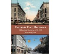 Traverse City, Michigan: A Historical Narrative, 1850 - 2013 - NUOVO