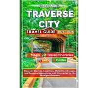 TRAVERSE CITY TRAVEL GUIDE 2025-2026: Discover Beaches, Local Eats, Waterfront Escapes, and Seasonal Adventures with Itineraries for the Michigan Getaway