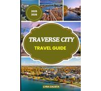 TRAVERSE CITY TRAVEL GUIDE 2025-2026: Explore Michigan’s Traverse City through Local Secrets, Scenic Drives, Breathtaking Views, and Unforgettable Experiences for Every Season