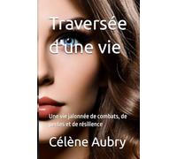 Traversée d'une vie: Une vie jalonnée de combats, de pertes et de résilience