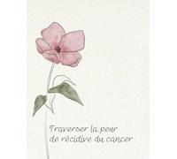 Traverser la peur de récidive du cancer | Journal guidé pour apaiser l’anxiété après le cancer et retrouver un sentiment de sécurité intérieure: Un ... revenir au moment présent et se reconstruire