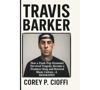 TRAVIS BARKER: How a Punk-Pop Drummer Survived Tragedy, Became a Producer King and Rewired Music Culture- A BIOGRAPHY