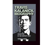 TRAVIS KALANICK BIOGRAPHY: Disruptor in the Driver's Seat