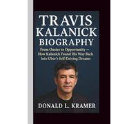 TRAVIS KALANICK BIOGRAPHY: From Ouster to Opportunity - How Kalanick Found His Way Back Into Uber’s Self-Driving Dreams
