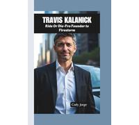 TRAVIS KALANICK: Ride Or Die-Fro Founder to Firestorm
