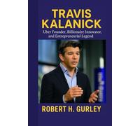 TRAVIS KALANICK: Uber Founder, Billionaire Innovator, and Entrepreneurial Legend