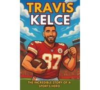 Travis Kelce Biography: The Incredible Story of a Sports Hero.