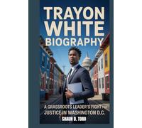 TRAYON WHITE BIOGRAPHY : A GRASSROOTS LEADER'S FIGHT FOR JUSTICE IN WASHINGTON D.C.: THE STORY OF A COMMUNITY WARRIOR WHO TURNED PAIN INTO PURPOSE