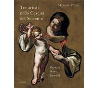 Tre artisti nella Cesena del Seicento. Razzani, Serra, Savolini - Pulini Massimo