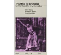Tre attrici e il loro tempo. Sarah Bernhardt, Ellen Terry, Eleonora Duse