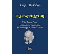 Tre capolavori. Il fu Mattia Pascal, Uno nessuno e centomila, Sei personaggi in cerca di autore