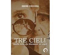 Tre cieli. Quella volta che Murakami mi copiò di Irene Chiozza, 2019