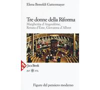 Tre donne della Riforma. Margherita d'Angoulóme, Renata d'Este, Giovanna d'Albret