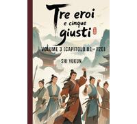Tre eroi e cinque giusti: Volume 3 (Capitolo 81-120)