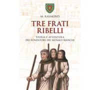Tre frati ribelli. Storia e avventura dei fondatori dei monaci bianchi