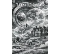 Tre ipotesi: Un romanzo impossibile in tre atti