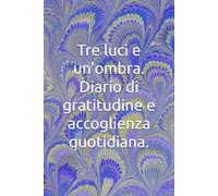 Tre luci e un'ombra. Diario di gratitudine e accoglienza quotidiana.