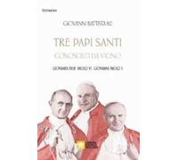 Tre papi santi visti da vicino. Giovanni XXIII, Paolo VI, Papa Giovanni Paolo II