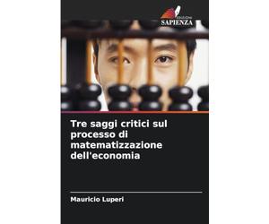 Tre saggi critici sul processo di matematizzazione dell'economia