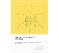 Tre voci per nutrire il cervello. Un viaggio condiviso tra neuroscienze e nutrizione