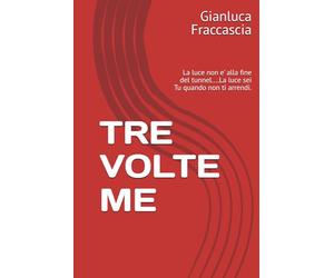TRE VOLTE ME: La luce non e' alla fine del tunnel....La luce sei Tu quando non ti arrendi.