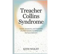 Treacher Collins Syndrome: Causes, Symptoms, and Treatment of a Rare Genetic Condition and the Faces Behind It