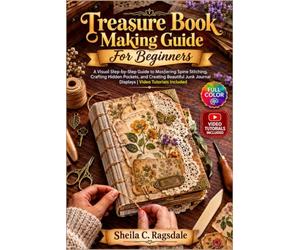 Treasure Book Making Guide For Beginners: A Visual Step-by-Step Guide to Mastering Spine Stitching, Crafting Hidden Pockets, and Creating Beautiful Junk Journal Displays | Video Tutorials Included