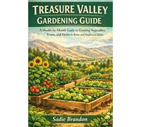Treasure Valley Gardening Guide: A Beginner-Friendly Guide to Growing Vegetables, Fruits, and Herbs in Boise and Southwest Idaho