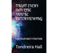 TREAT EVERY DAY LIKE YOU'RE INTERVIEWING: FOR YOUR NEXT POSITION