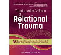 Treating Adult Children of Relational Trauma: 85 Experiential Interventions to Heal the Inner Child and Create Authentic Connection in the Present