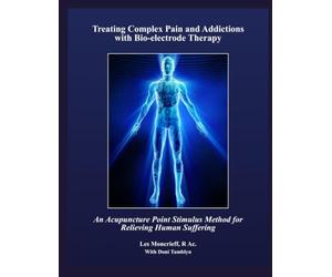 Treating Complex Pain and Addictions with Bio-electrode Therapy: An Acupuncture Point Stimulus Method for Relieving Human Suffering