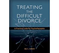 Treating the Difficult Divorce: A Practical Guide for Psychotherapists