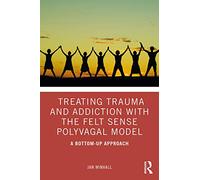 Treating Trauma and Addiction with the Felt Sense Polyvagal Model: A Bottom-Up