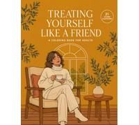 Treating Yourself Like a Friend: A Coloring Book for Adults: Art Therapy for Cultivating Inner Kindness, Gentle Self-Talk, and Radical Self-Love