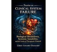 Treatise on Clinical System Failure: Biological Breakdown, Systemic Instability, and the Limits of Therapeutic Control