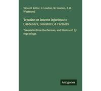 Treatise on Insects Injurious to Gardeners, Foresters, & Farmers: Translated from the German, and illustrated by engravings.