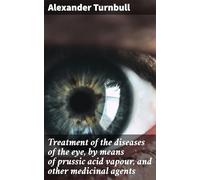 Treatment of the Diseases of the Eye, by Means of Prussic Acid Vapour, and Other Medicinal Agents