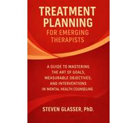 Treatment Planning for Emerging Therapists: A Guide to Mastering the Art of Goals, Measurable Objectives, Interventions in Mental Health Counseling
