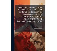 Treaty Between U.S. and the Russian Federation on Further Reduction and Limitation of Strategic Offensive Arms (the START II Treaty) Treaty doc. 103-1