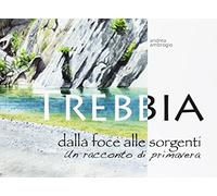 Trebbia. Dalla foce alle sorgenti. Un racconto di primavera - Ambrogio Andrea