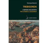 Trebisonda. L'impero incantato tra storia e leggenda - Braccini Tommaso