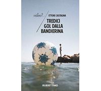 Tredici Gol Dalla Bandierina - Ettore Castagna - 2018