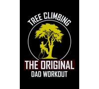 Tree Climbing - The Original Dad Workout: Arborist Tree Care Professional Journal Notebook for Writing