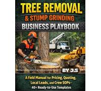Tree Removal & Stump Grinding Business Playbook: A Field Manual for Pricing, Quoting, Local Leads, and Crew SOPs-40+ Ready-to-Use Templates