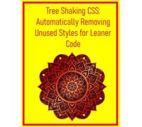 Tree Shaking CSS: Automatically Removing Unused Styles for Leaner Code: Streamline Your Stylesheets and Improve Performance by Eliminating Dead CSS