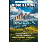 Trekking in Alta Badia: Sentieri delle Dolomiti in Alta Badia: 80 Escursioni in Val Badia tra Sella, Puez-Odle e Fanes Sennes: Itinerari Facili e Segreti per Principianti e Bambini tra Rifugi e Cime