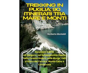 Trekking in Puglia: 90 Itinerari tra Mare e Monti: Escursioni e MTB nel Gargano, nel Subappennino Dauno, nella Foresta Umbra, nelle Murge: Valli d'Itria e del Cervaro, Monte Calvo e Cornacchia