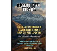 Trekking in Val d'Ossola: Guida a 80 Escursioni in Ossola verso il Monte Rosa e le Alpi Lepontine: Dalla Val Anzasca a Domodossola: Trekking da Alpe Devero ai Sentieri della Val Grande e Val Vigezzo
