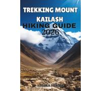 TREKKING MOUNT KAILASH HIKING GUIDE 2026: The Ultimate Kailash Kora, Tibet Travel Guide, Pilgrimage Routes, Itinerary, Packing Tips & High-Altitude Adventure Handbook.