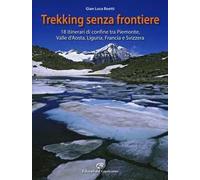 Trekking senza frontiere. 18 itinerari di confine tra Piemonte, Valle d'Aosta, Liguria, Francia e Svizzera